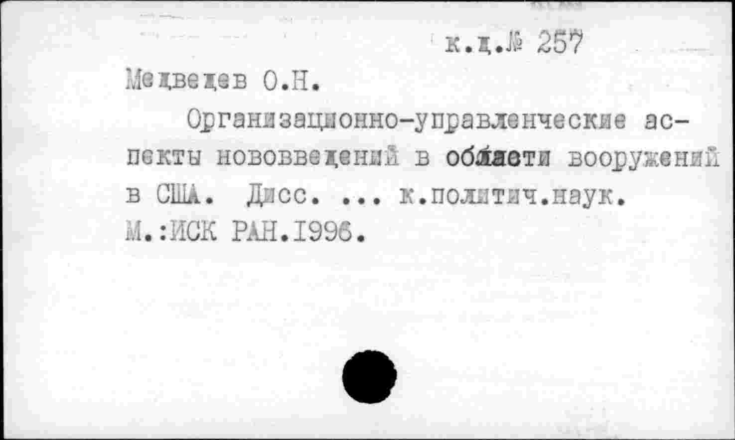 ﻿к.д.$ 257 Медведев О.Н.
Организационно-управленческие аспекты нововведений в об1жвти вооружений в США. Дисс. ... к.политич.наук. М.гИСК РАН.1996.